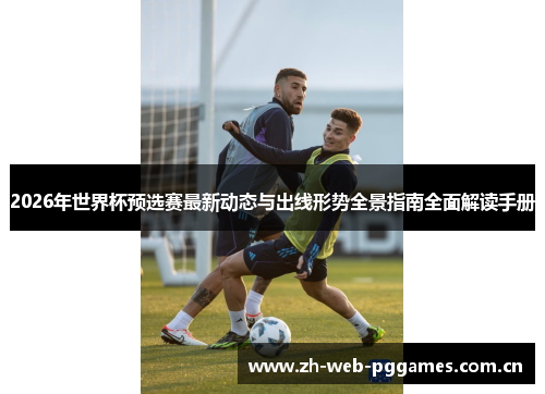 2026年世界杯预选赛最新动态与出线形势全景指南全面解读手册