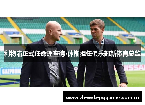 利物浦正式任命理查德·休斯担任俱乐部新体育总监