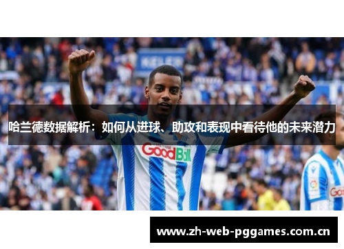 哈兰德数据解析：如何从进球、助攻和表现中看待他的未来潜力