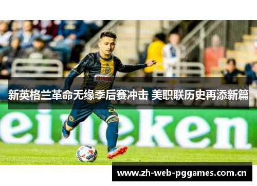 新英格兰革命无缘季后赛冲击 美职联历史再添新篇